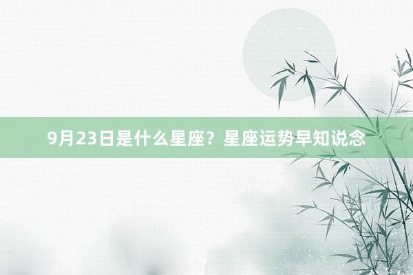 9月23日是什么星座？星座运势早知说念